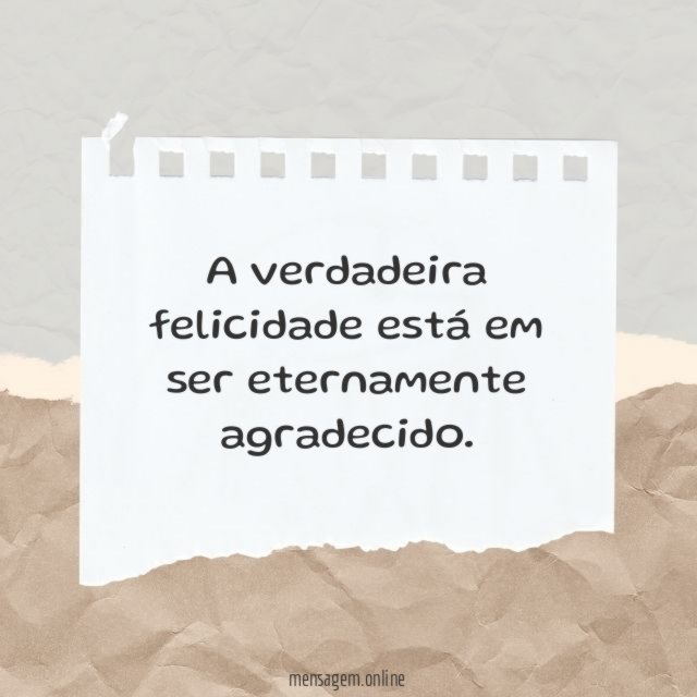 A verdadeira felicidade está em ser eternamente agradecido