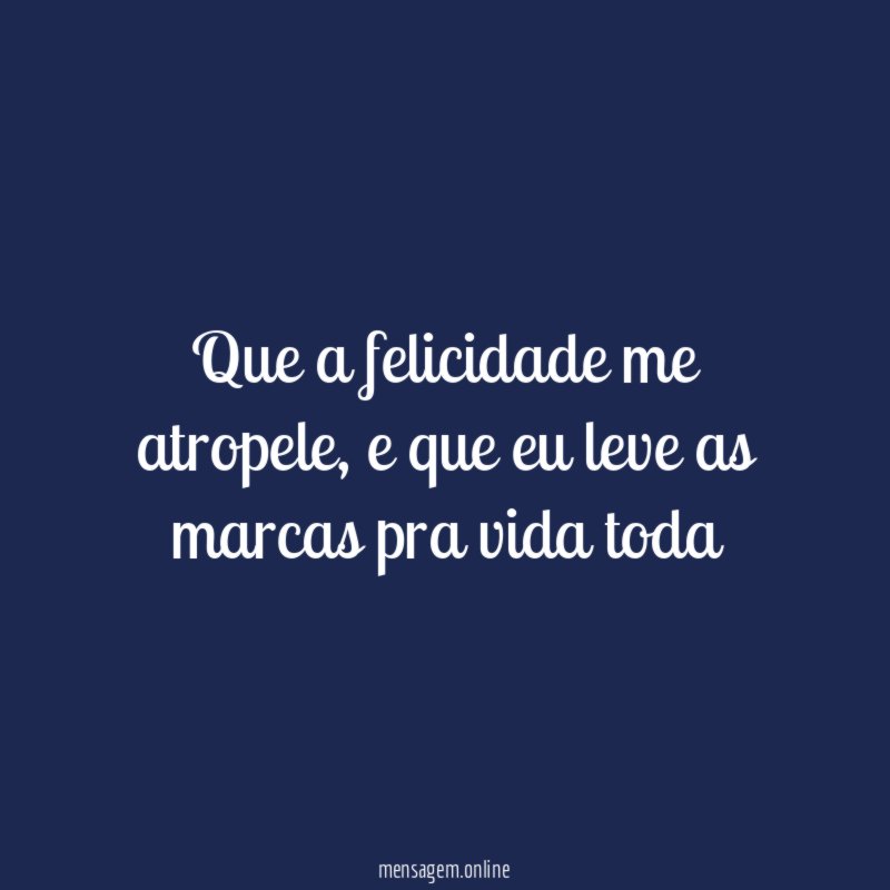 Que a felicidade me atropele