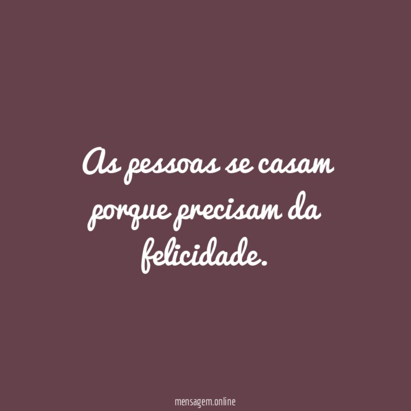 As pessoas se casam porque precisam da felicidade
