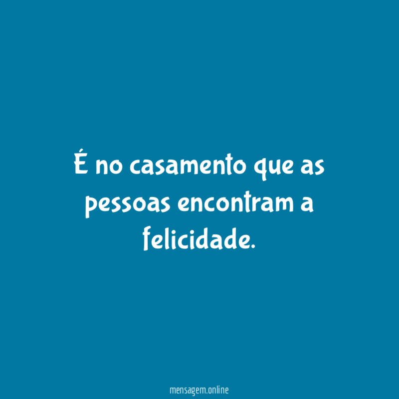 É no casamento que as pessoas encontram a felicidade