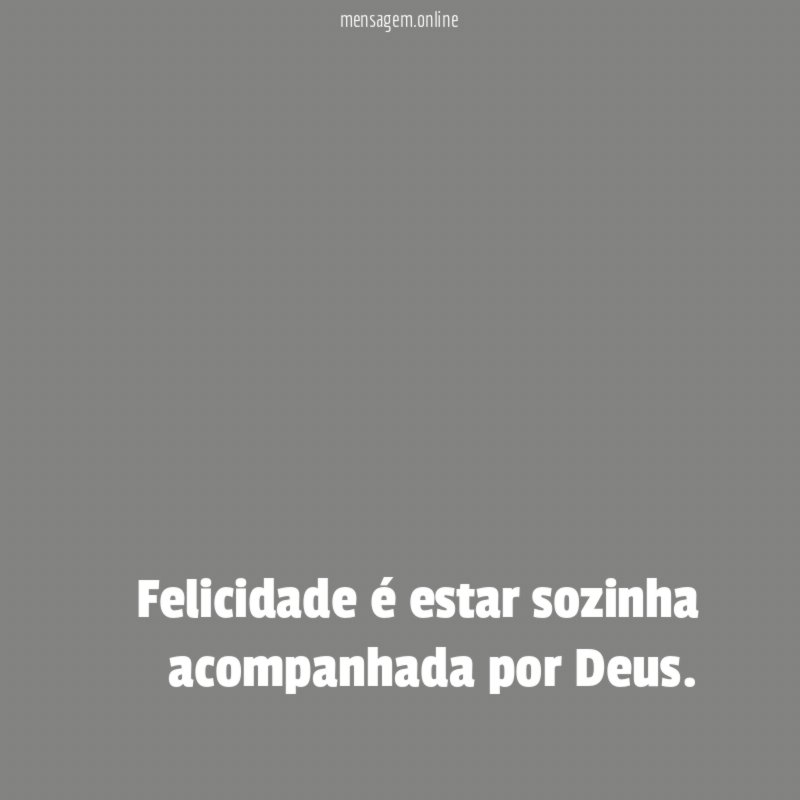 Felicidade é estar sozinha acompanhada por Deus
