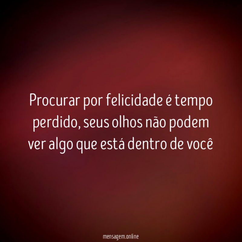 Procurar por felicidade é tempo perdido