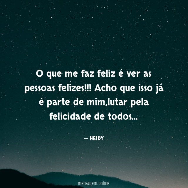 O que me faz feliz é ver as pessoas felizes