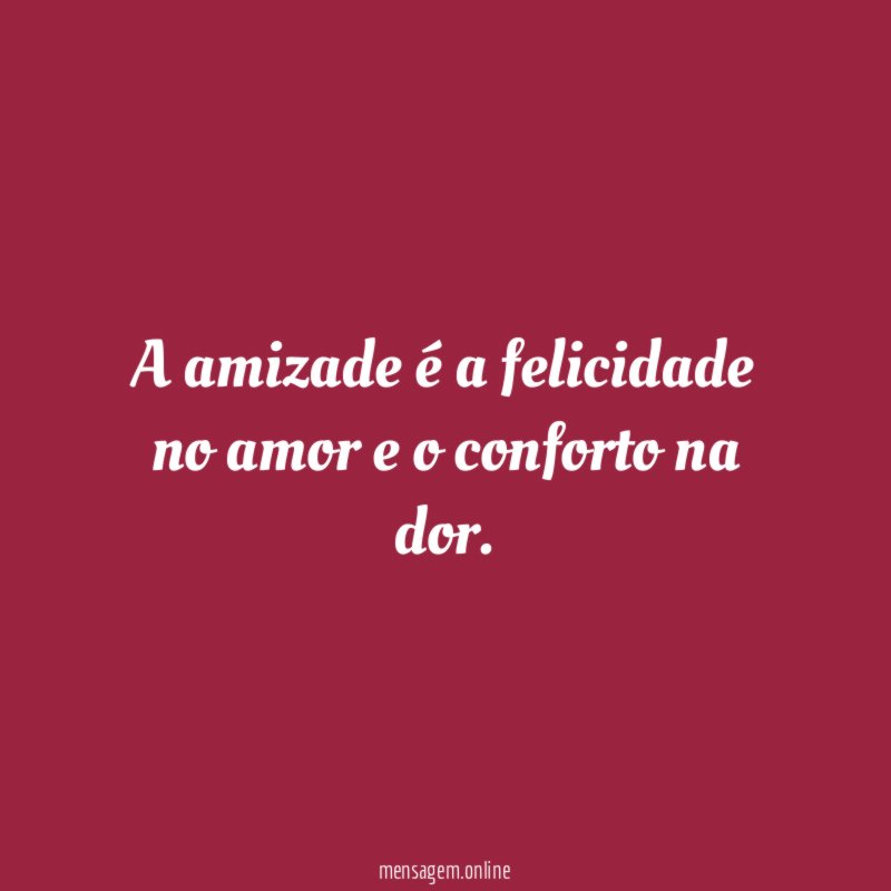 A amizade é a felicidade no amor e o conforto na dor