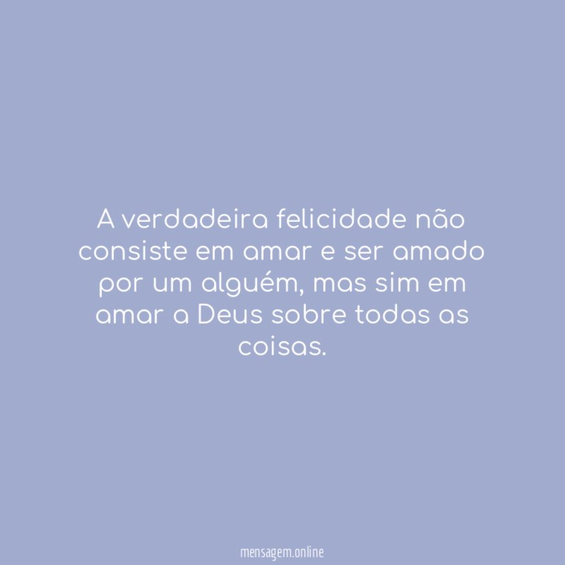A verdadeira felicidade não consiste em amar