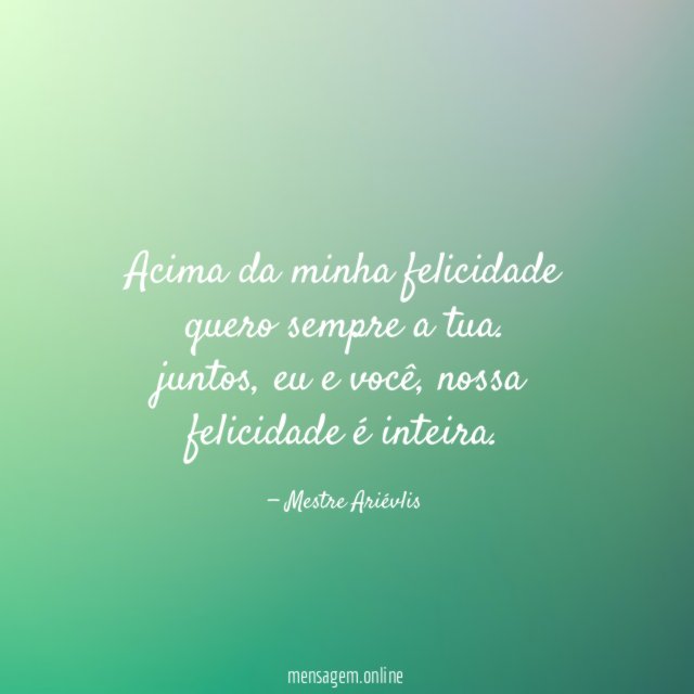 Acima da minha felicidade quero sempre a tua