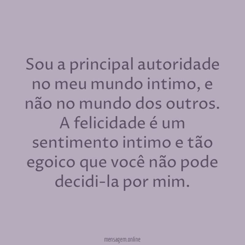 Sou a principal autoridade no meu mundo intimo