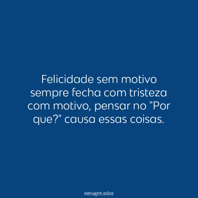 Felicidade sem motivo sempre fecha com tristeza com motivo