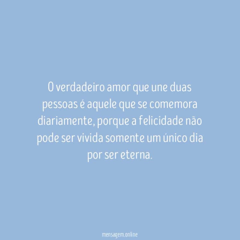 O verdadeiro amor que une duas pessoas é aquele que se comemora diariamente