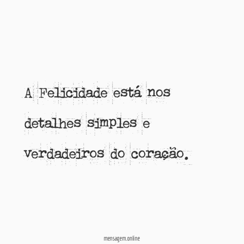 A Felicidade está nos detalhes simples e verdadeiros do coração