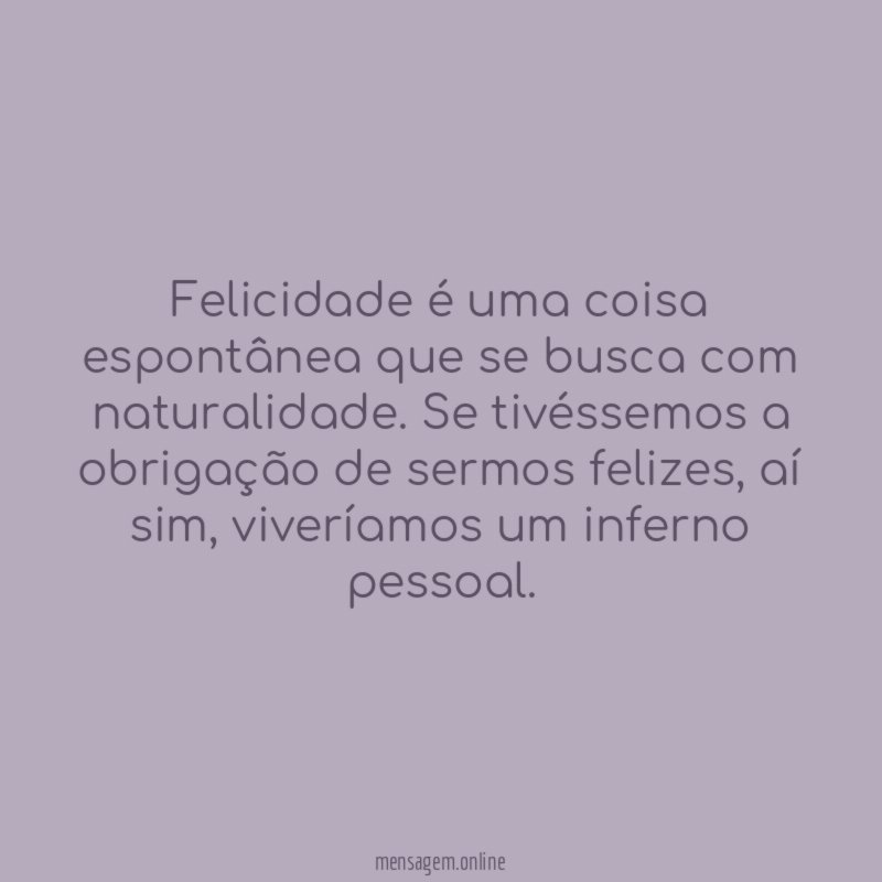 Felicidade é uma coisa espontânea que se busca com naturalidade