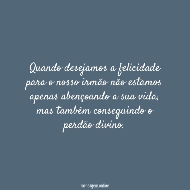 Quando desejamos a felicidade para o nosso irmão