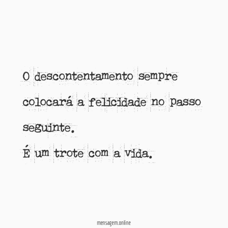 O descontentamento sempre colocará a felicidade no passo seguinte