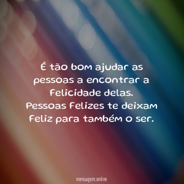 É tão bom ajudar as pessoas a encontrar a Felicidade delas
