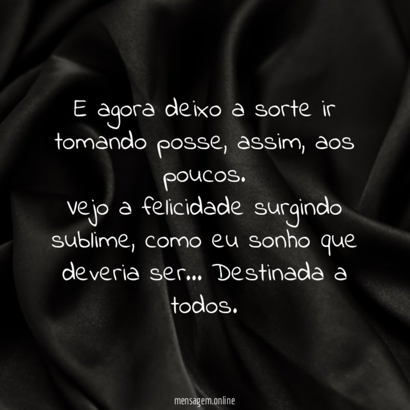 E agora deixo a sorte ir tomando posse