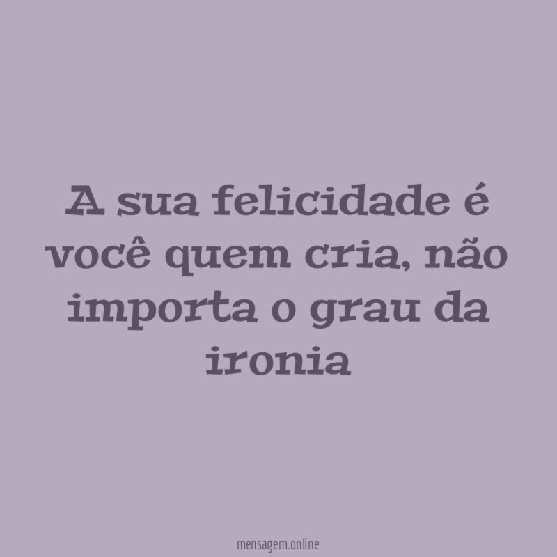 A sua felicidade é você quem cria
