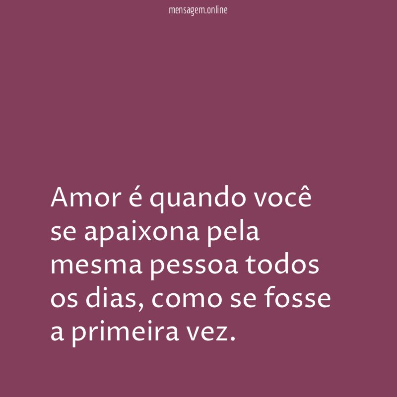 Amor é quando você se apaixona pela mesma pessoa todos os dias