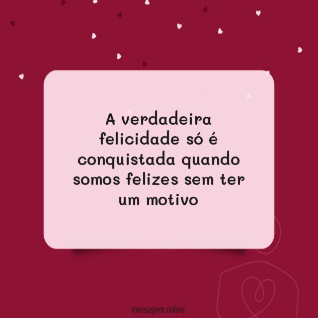 A verdadeira felicidade só é conquistada quando somos felizes sem ter um motivo"