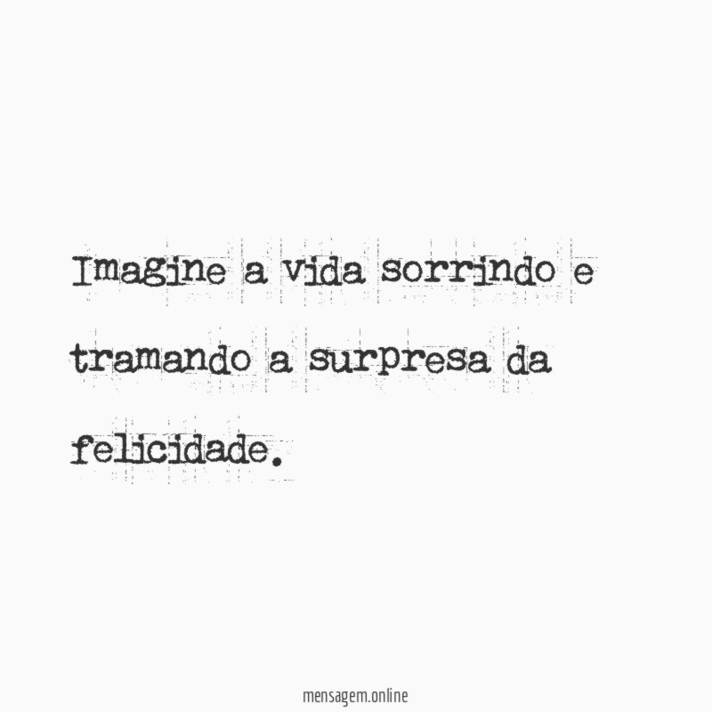 Imagine a vida sorrindo e tramando a surpresa da felicidade