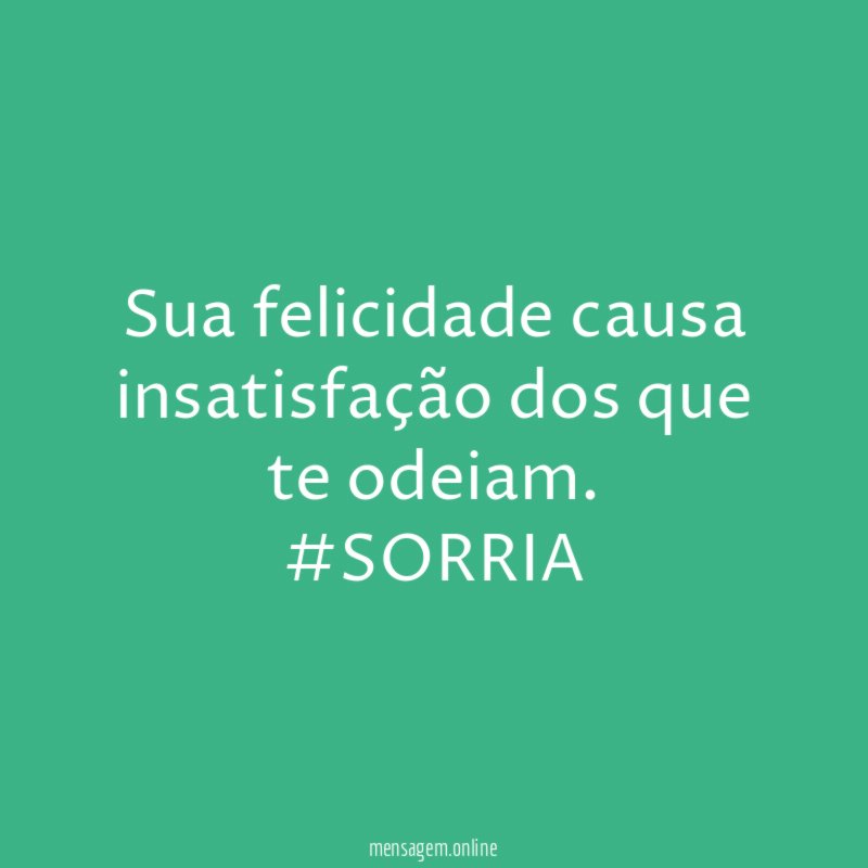 Sua felicidade causa insatisfação dos que te odeiam