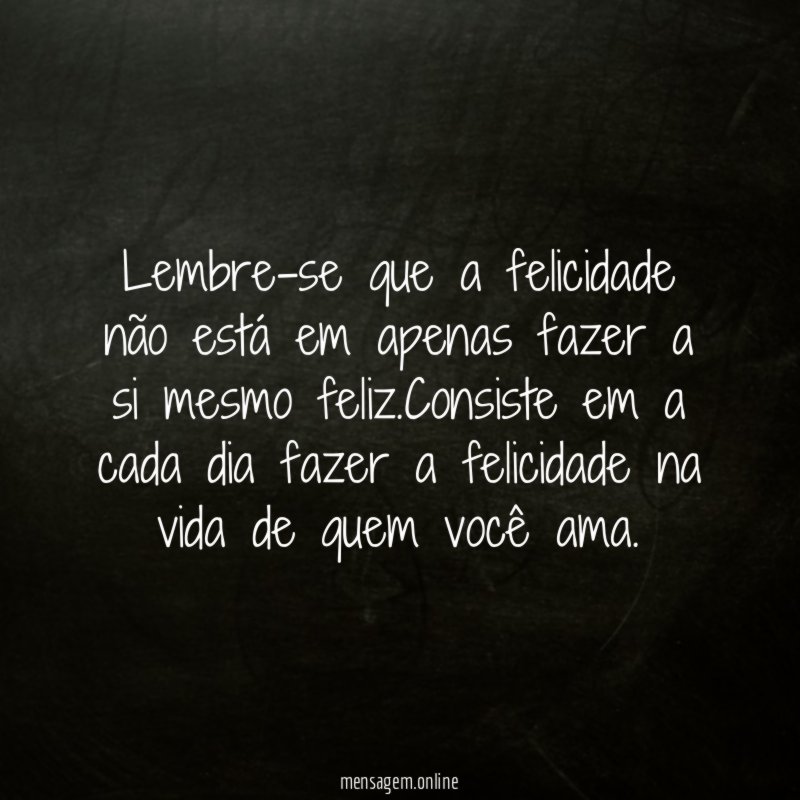 Lembre-se que a felicidade não está em apenas