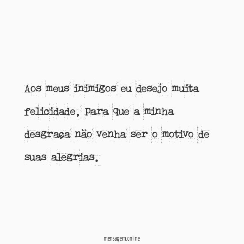 Aos meus inimigos eu desejo muita felicidade