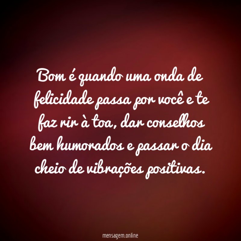 Bom é quando uma onda de felicidade passa