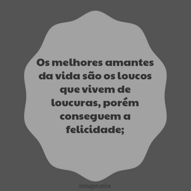 Os melhores amantes da vida são os loucos