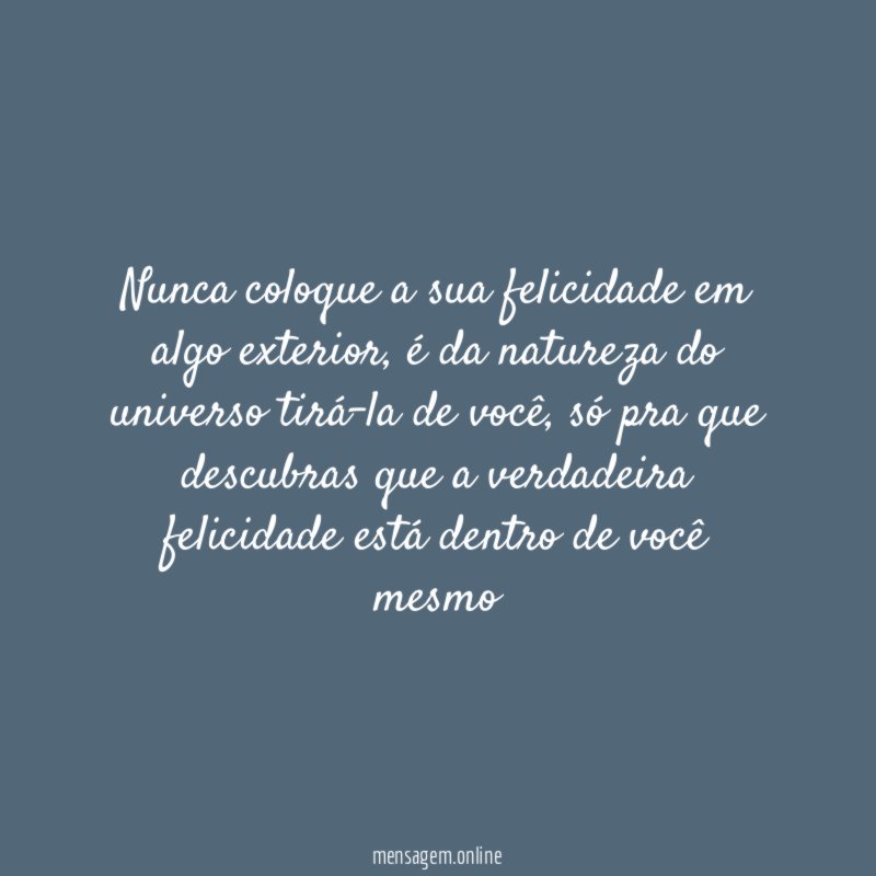 Nunca coloque a sua felicidade em algo exterior