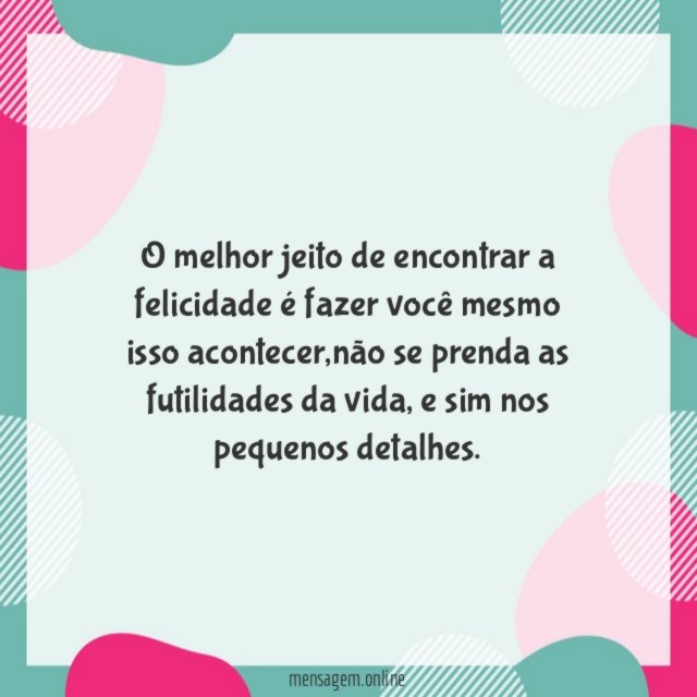 O melhor jeito de encontrar a felicidade é fazer você mesmo isso acontecer