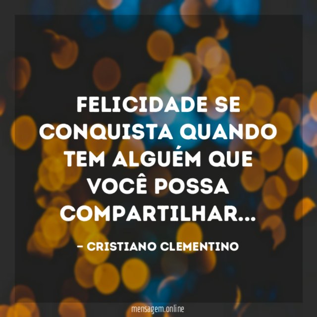 Felicidade se conquista quando tem alguém que você possa compartilhar
