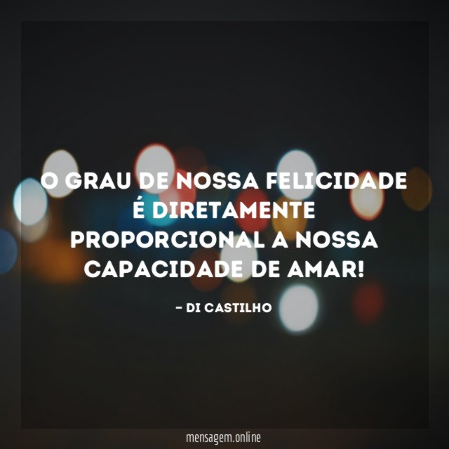 O grau de nossa felicidade é diretamente proporcional a nossa capacidade de amar