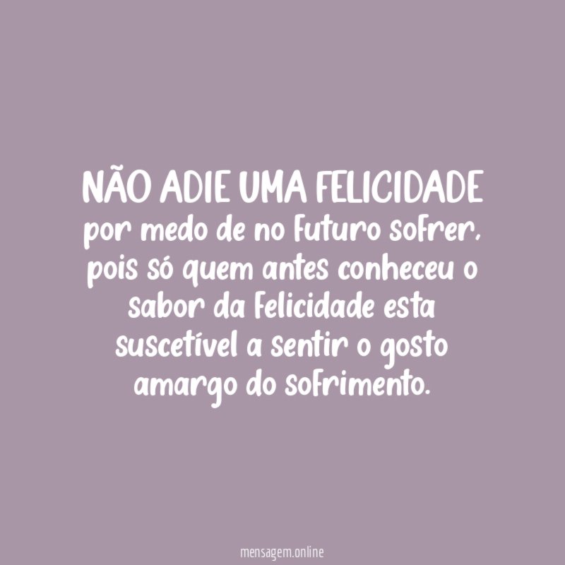 NÃO ADIE UMA FELICIDADE por medo de no futuro sofrer