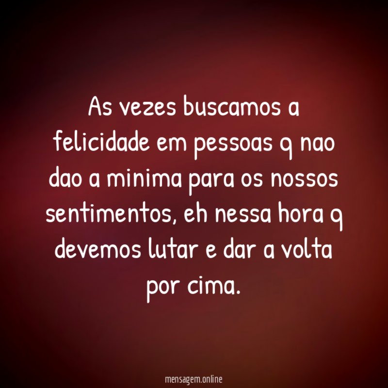 as vezes buscamos a felicidade em pessoas q