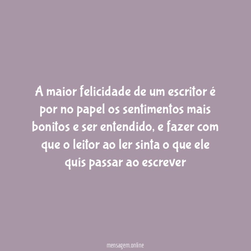 a maior felicidade de um escritor é por