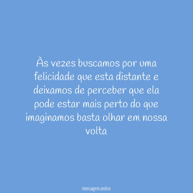 Às vezes buscamos por uma felicidade que esta