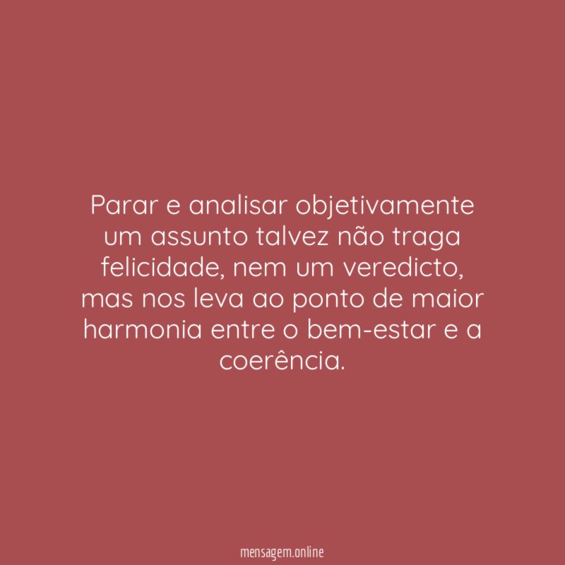 Parar e analisar objetivamente um assunto talvez não traga felicidade