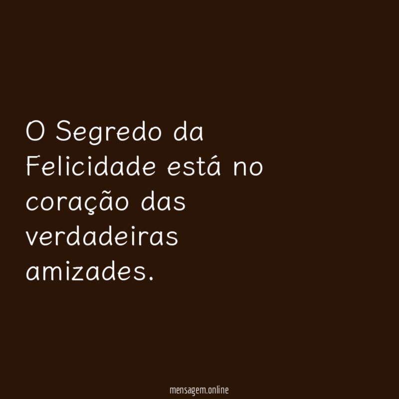 O Segredo da Felicidade está no coração das verdadeiras amizades