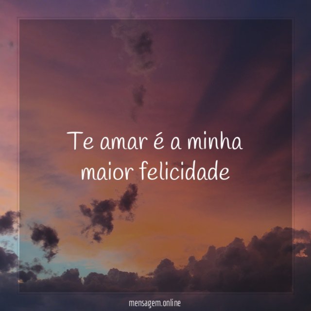 TE AMAR É A MINHA MAIOR FELICIDADE