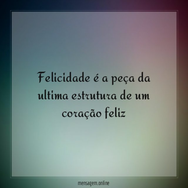 felicidade é a peça da ultima estrutura de um coração feliz