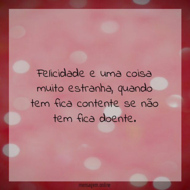 Felicidade e uma coisa muito estranha
