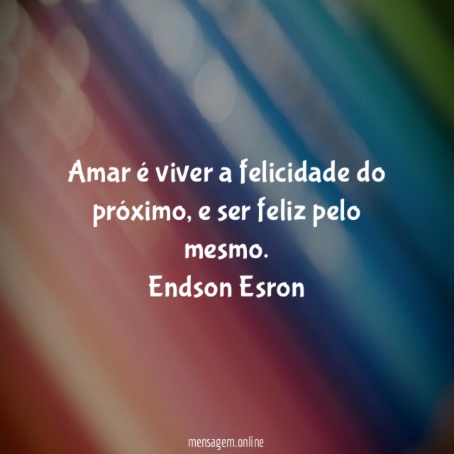 Amar é viver a felicidade do próximo, e ser feliz pelo mesmo.