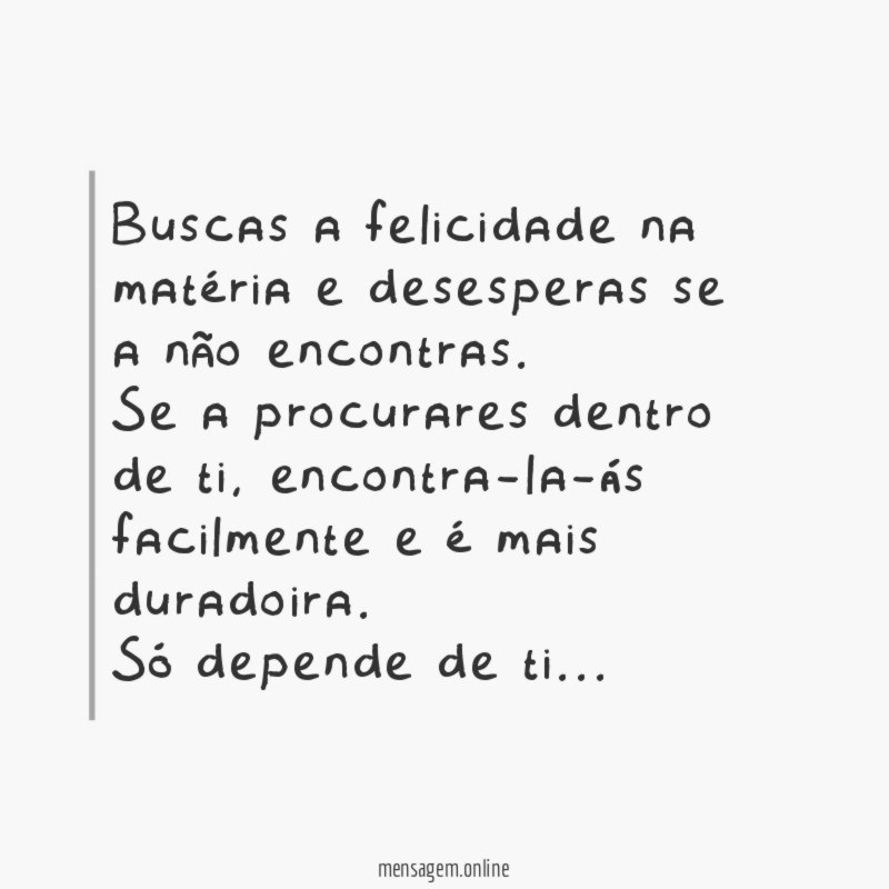 Buscas a felicidade na matéria e desesperas se