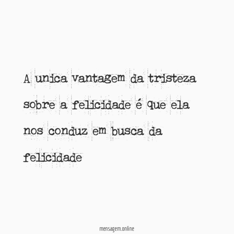 A unica vantagem da tristeza sobre a felicidade
