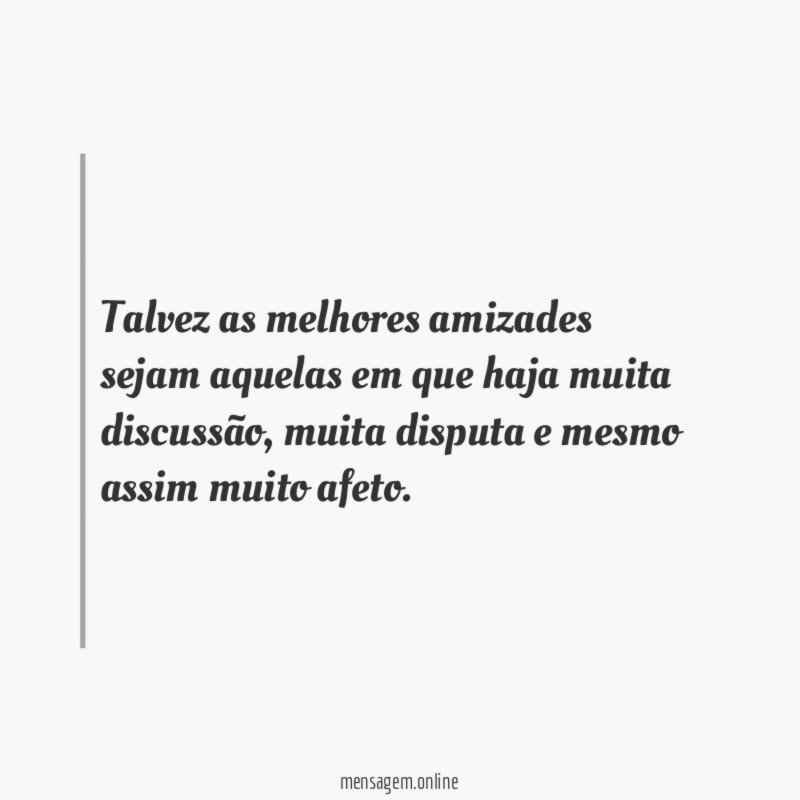 Talvez as melhores amizades sejam aquelas em que haja muita discussão