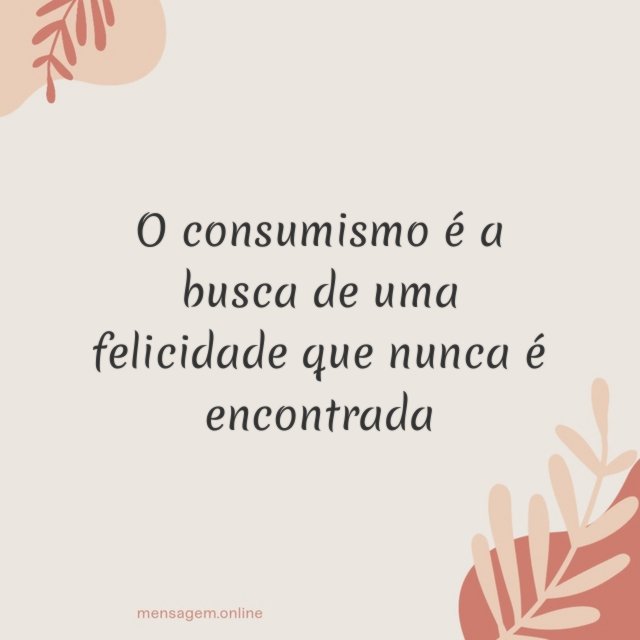 O consumismo é a busca de uma felicidade que nunca é encontrada