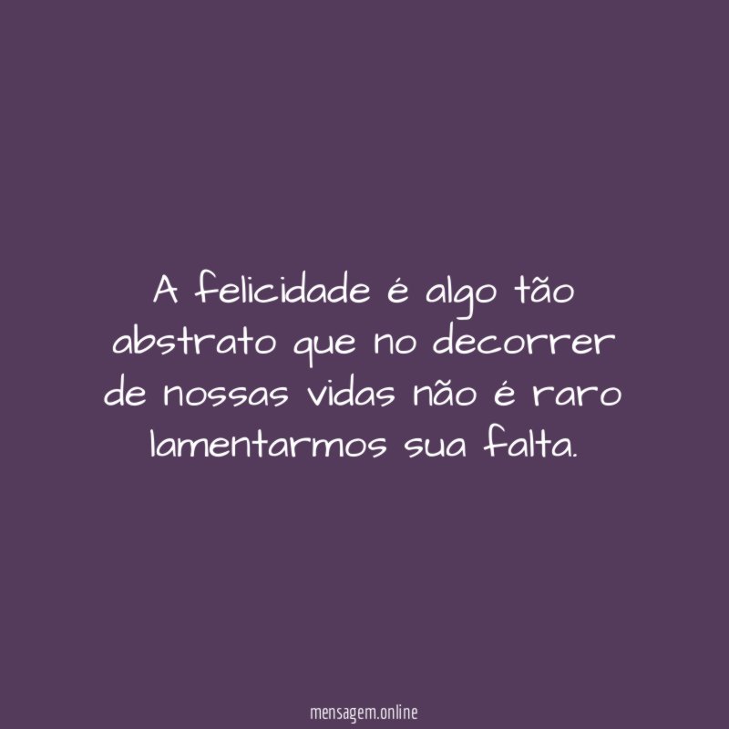 A felicidade é algo tão abstrato que no