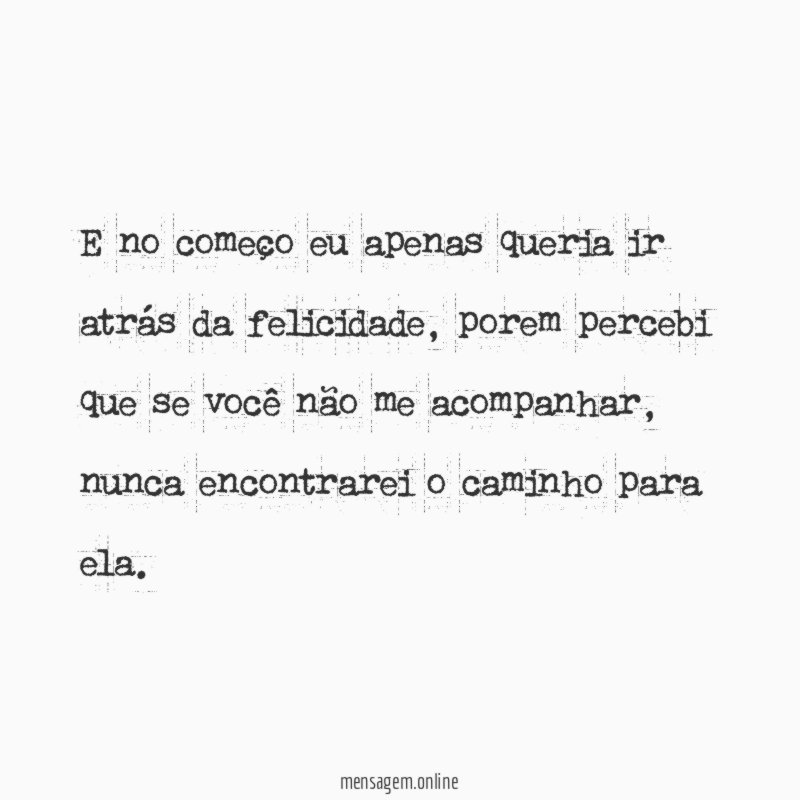 E no começo eu apenas queria ir atrás da felicidade