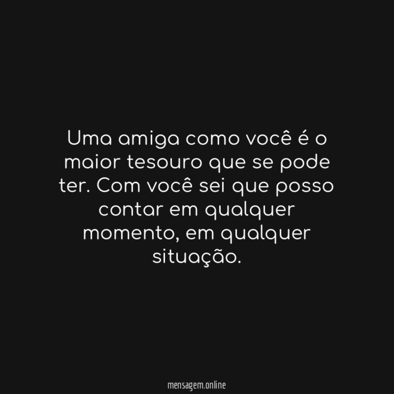 Uma amiga como você é o maior tesouro que se pode ter