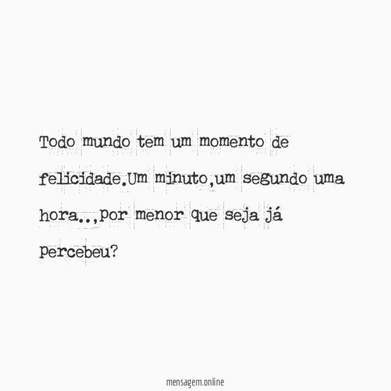 Todo mundo tem um momento de felicidade